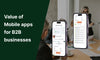 The Value of Mobile Apps for B2B Businesses: Why They’re Essential in 2025