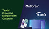 Teads' Potential Merger with Outbrain: An In-Depth Look at the Ad Tech Landscape